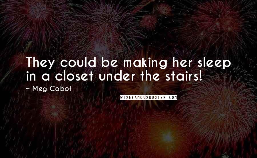 Meg Cabot Quotes: They could be making her sleep in a closet under the stairs!