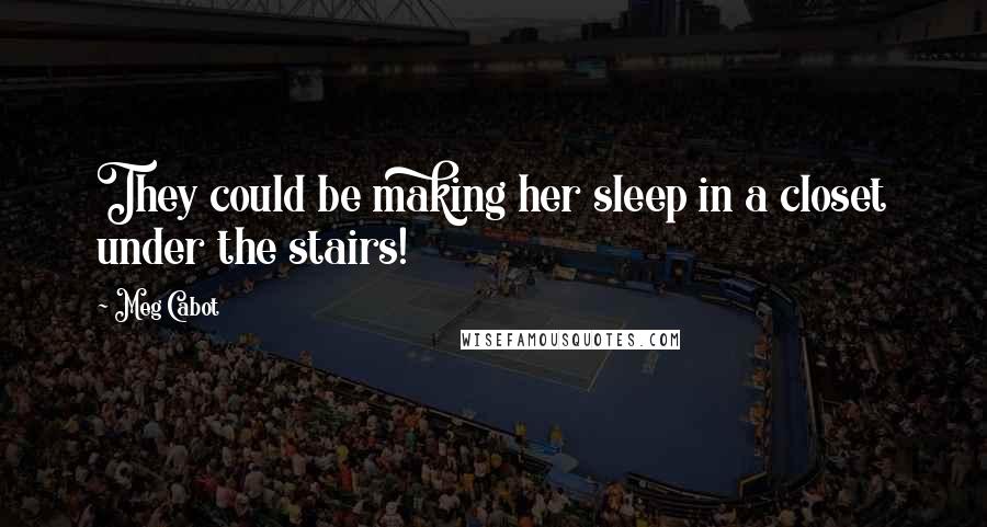 Meg Cabot Quotes: They could be making her sleep in a closet under the stairs!
