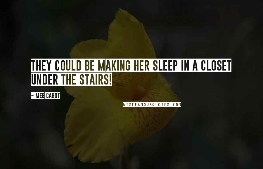 Meg Cabot Quotes: They could be making her sleep in a closet under the stairs!