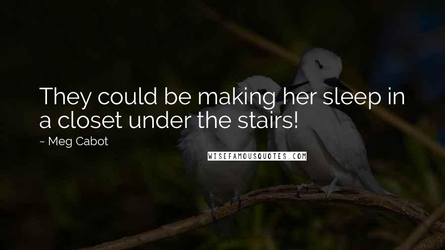 Meg Cabot Quotes: They could be making her sleep in a closet under the stairs!