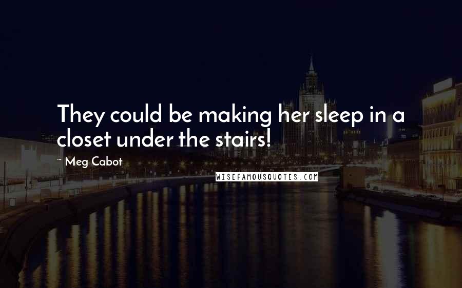 Meg Cabot Quotes: They could be making her sleep in a closet under the stairs!