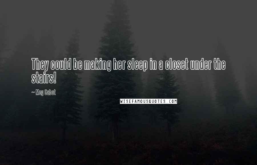 Meg Cabot Quotes: They could be making her sleep in a closet under the stairs!