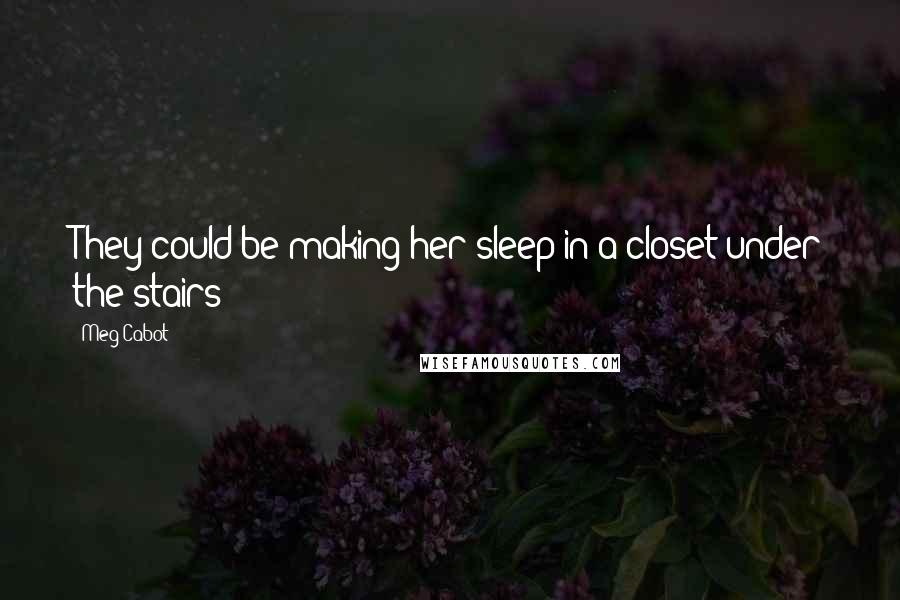 Meg Cabot Quotes: They could be making her sleep in a closet under the stairs!