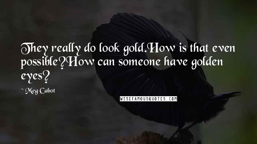 Meg Cabot Quotes: They really do look gold.How is that even possible?How can someone have golden eyes?