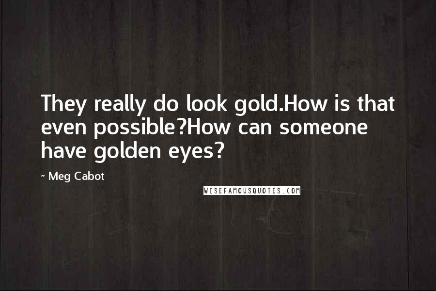 Meg Cabot Quotes: They really do look gold.How is that even possible?How can someone have golden eyes?