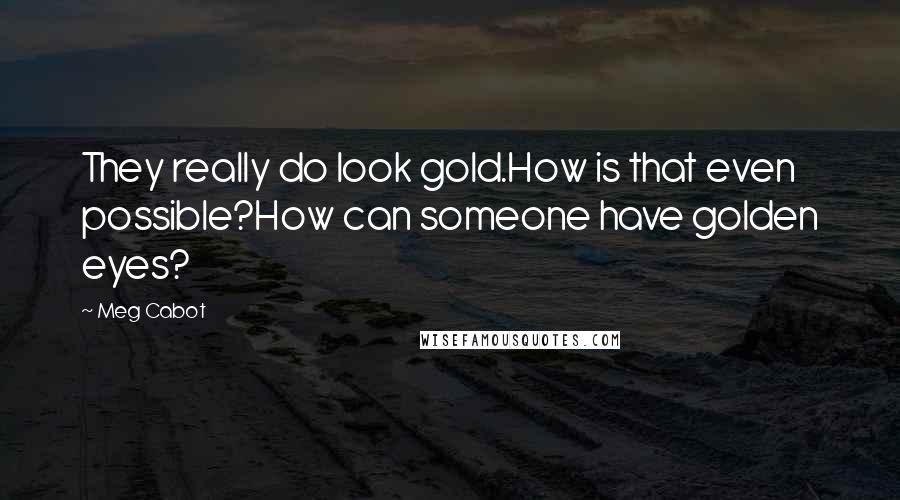 Meg Cabot Quotes: They really do look gold.How is that even possible?How can someone have golden eyes?