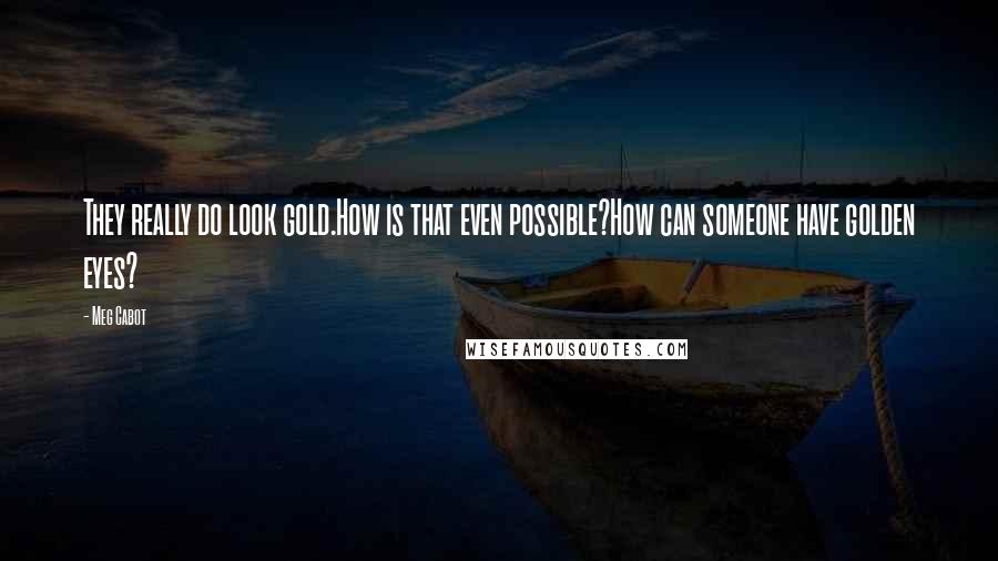 Meg Cabot Quotes: They really do look gold.How is that even possible?How can someone have golden eyes?