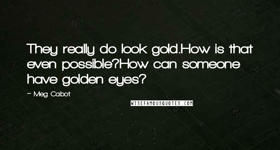Meg Cabot Quotes: They really do look gold.How is that even possible?How can someone have golden eyes?