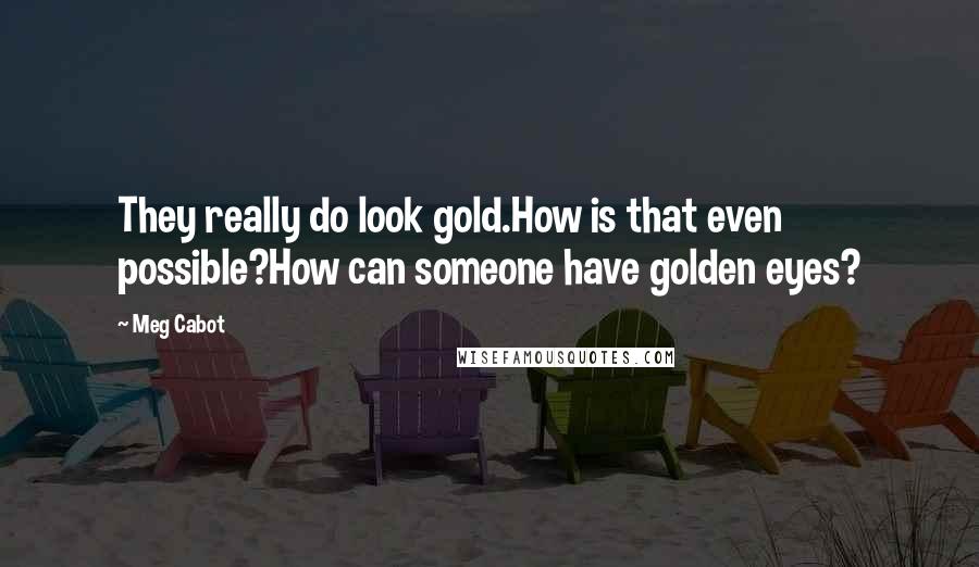 Meg Cabot Quotes: They really do look gold.How is that even possible?How can someone have golden eyes?