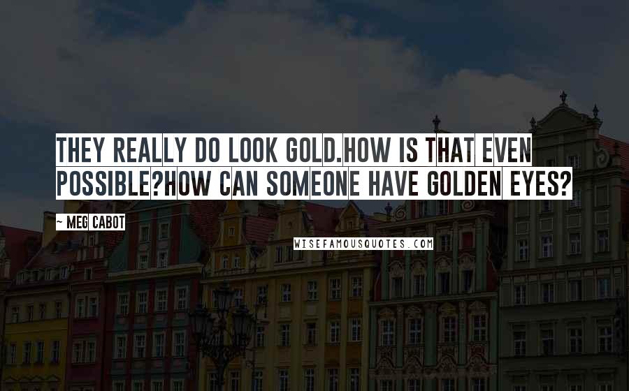 Meg Cabot Quotes: They really do look gold.How is that even possible?How can someone have golden eyes?