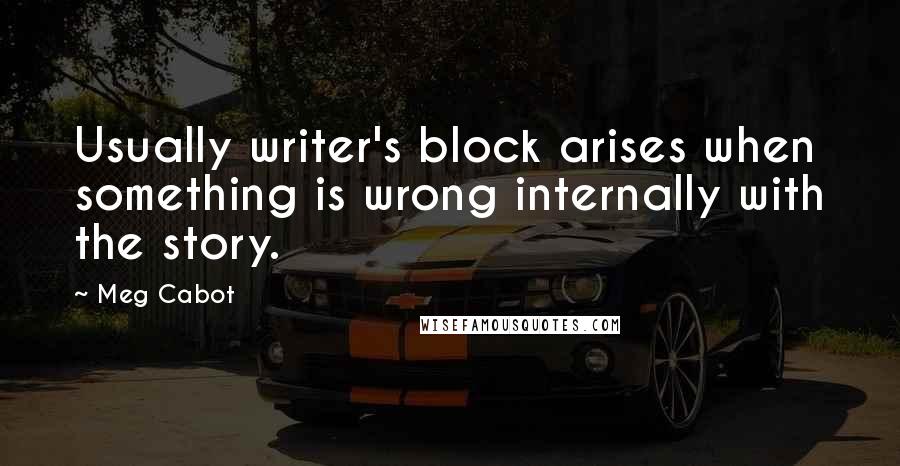 Meg Cabot Quotes: Usually writer's block arises when something is wrong internally with the story.