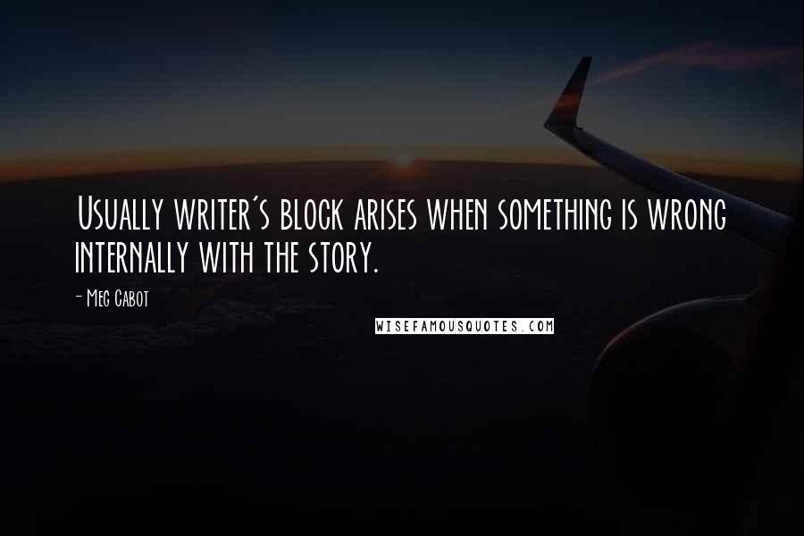 Meg Cabot Quotes: Usually writer's block arises when something is wrong internally with the story.