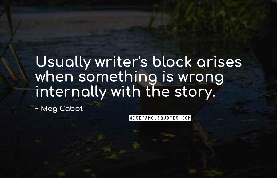 Meg Cabot Quotes: Usually writer's block arises when something is wrong internally with the story.