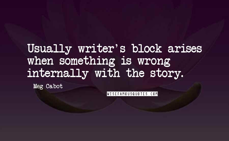 Meg Cabot Quotes: Usually writer's block arises when something is wrong internally with the story.