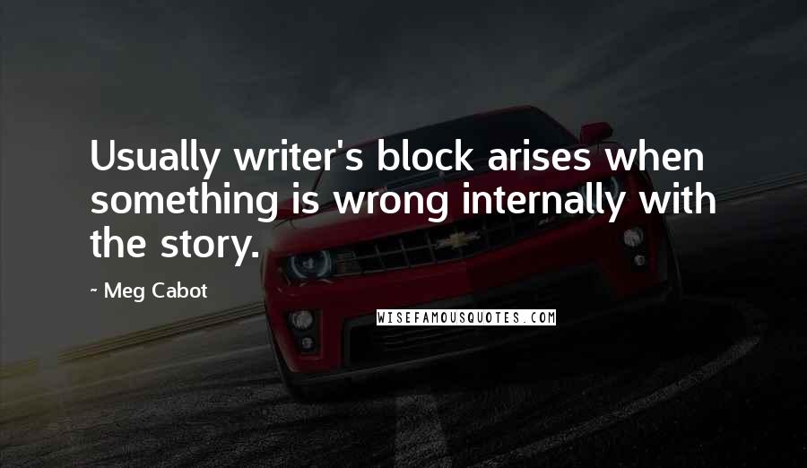 Meg Cabot Quotes: Usually writer's block arises when something is wrong internally with the story.