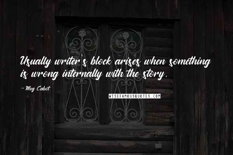 Meg Cabot Quotes: Usually writer's block arises when something is wrong internally with the story.