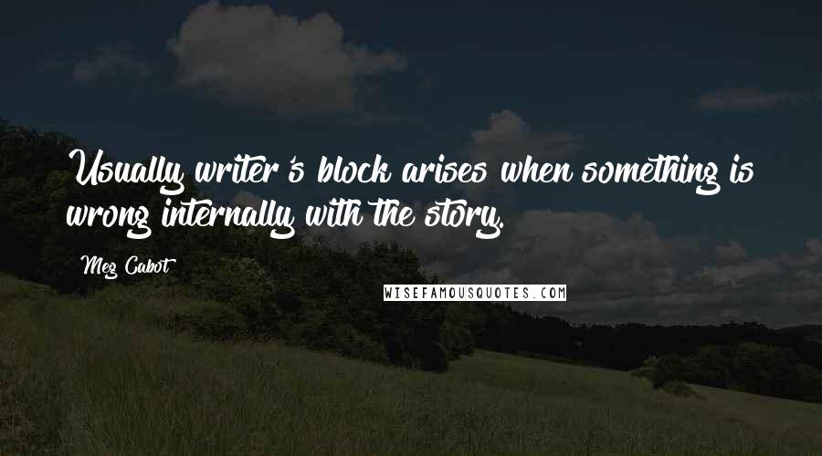 Meg Cabot Quotes: Usually writer's block arises when something is wrong internally with the story.