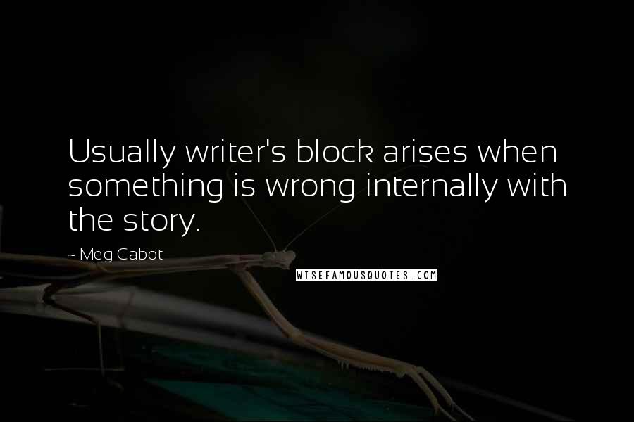 Meg Cabot Quotes: Usually writer's block arises when something is wrong internally with the story.