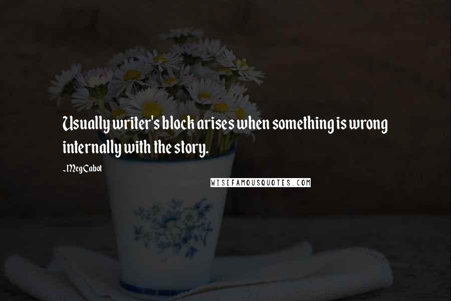 Meg Cabot Quotes: Usually writer's block arises when something is wrong internally with the story.