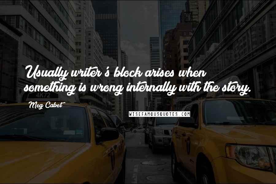 Meg Cabot Quotes: Usually writer's block arises when something is wrong internally with the story.