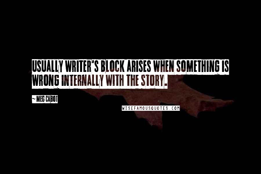 Meg Cabot Quotes: Usually writer's block arises when something is wrong internally with the story.
