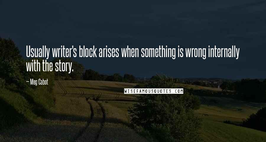 Meg Cabot Quotes: Usually writer's block arises when something is wrong internally with the story.