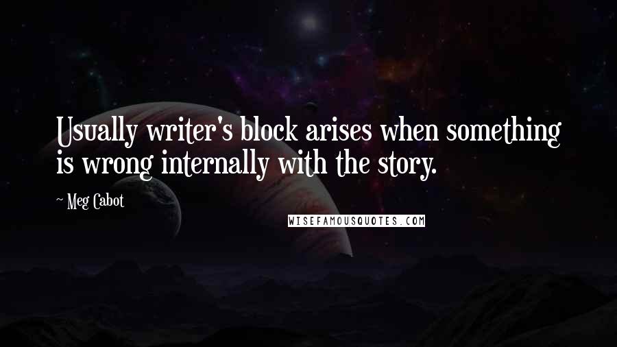 Meg Cabot Quotes: Usually writer's block arises when something is wrong internally with the story.