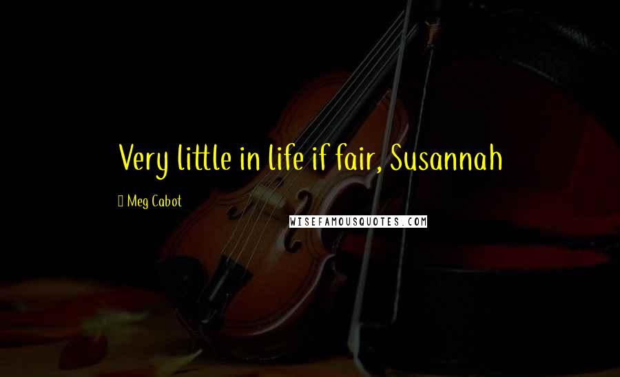 Meg Cabot Quotes: Very little in life if fair, Susannah