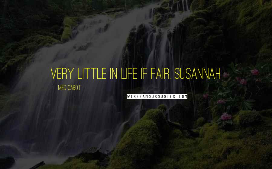 Meg Cabot Quotes: Very little in life if fair, Susannah
