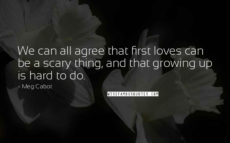 Meg Cabot Quotes: We can all agree that first loves can be a scary thing, and that growing up is hard to do.