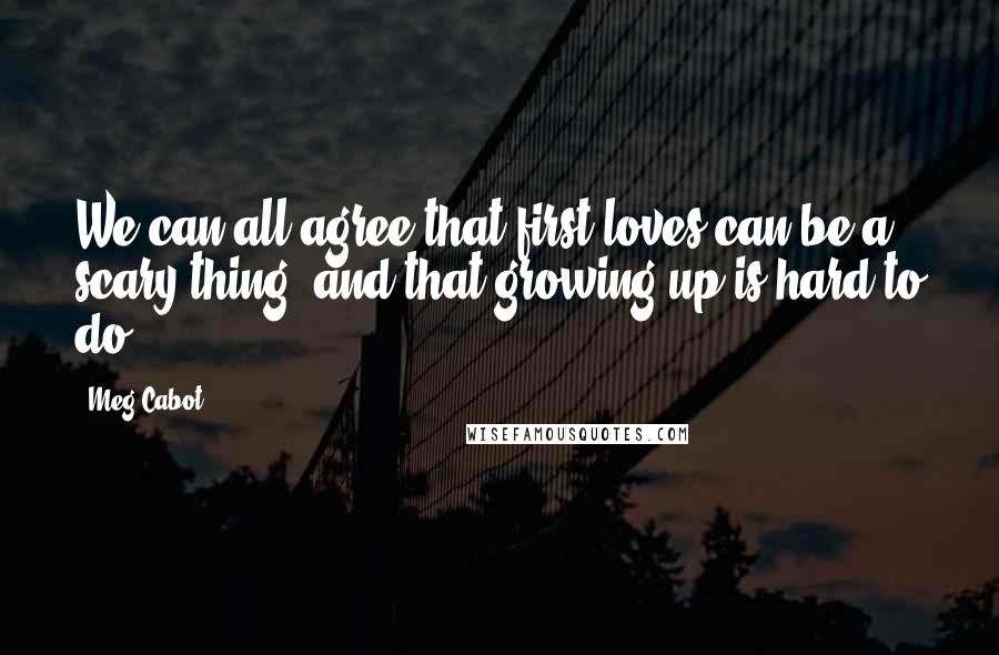 Meg Cabot Quotes: We can all agree that first loves can be a scary thing, and that growing up is hard to do.