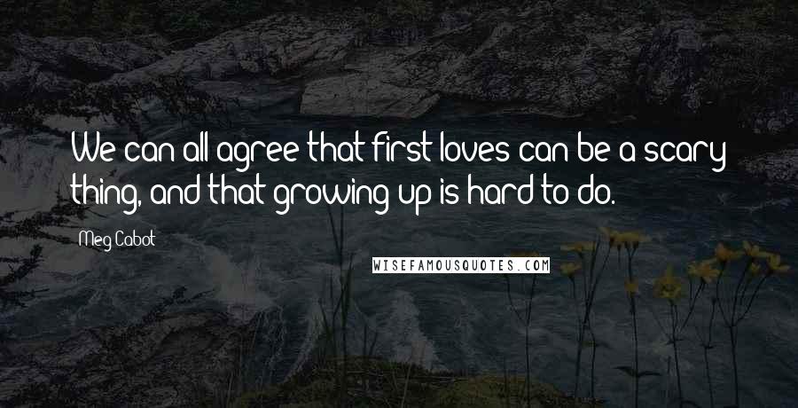 Meg Cabot Quotes: We can all agree that first loves can be a scary thing, and that growing up is hard to do.