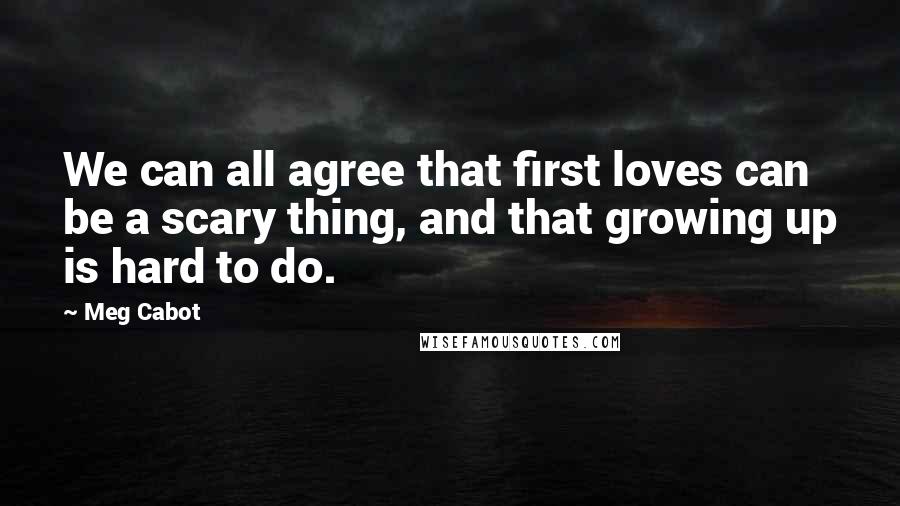 Meg Cabot Quotes: We can all agree that first loves can be a scary thing, and that growing up is hard to do.