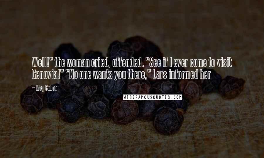 Meg Cabot Quotes: Well!" the woman cried, offended. "See if I ever come to visit Genovia!" "No one wants you there," Lars informed her