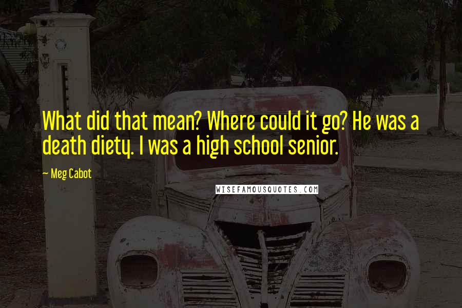 Meg Cabot Quotes: What did that mean? Where could it go? He was a death diety. I was a high school senior.