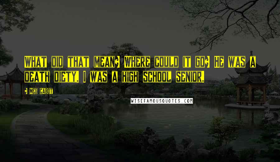 Meg Cabot Quotes: What did that mean? Where could it go? He was a death diety. I was a high school senior.