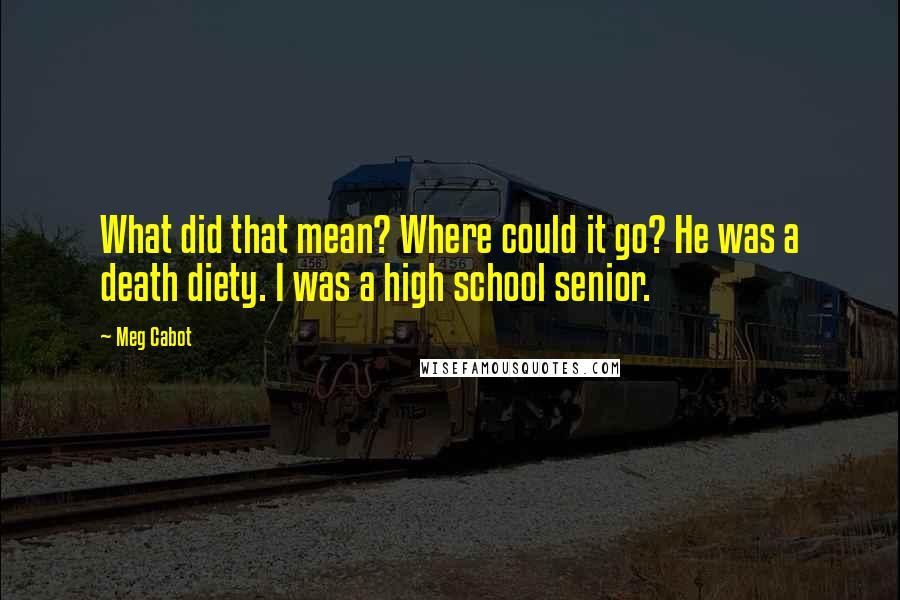 Meg Cabot Quotes: What did that mean? Where could it go? He was a death diety. I was a high school senior.
