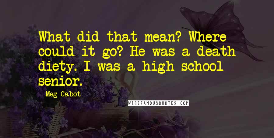 Meg Cabot Quotes: What did that mean? Where could it go? He was a death diety. I was a high school senior.