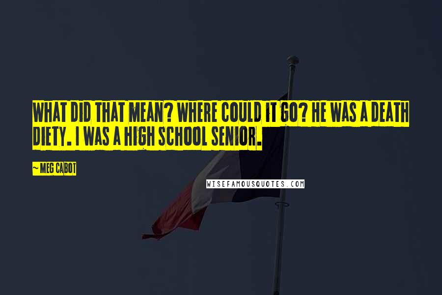 Meg Cabot Quotes: What did that mean? Where could it go? He was a death diety. I was a high school senior.