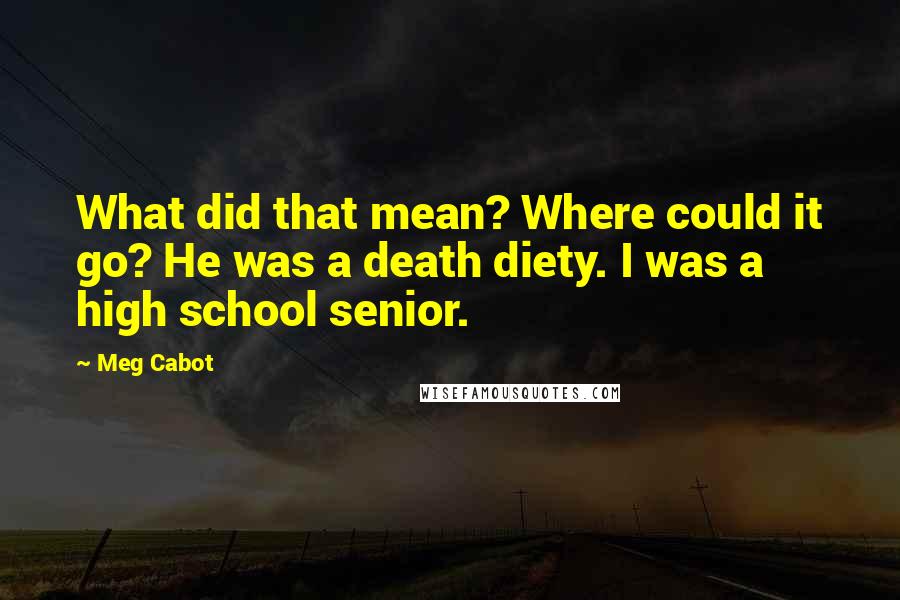 Meg Cabot Quotes: What did that mean? Where could it go? He was a death diety. I was a high school senior.