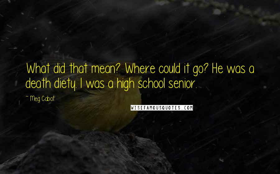 Meg Cabot Quotes: What did that mean? Where could it go? He was a death diety. I was a high school senior.