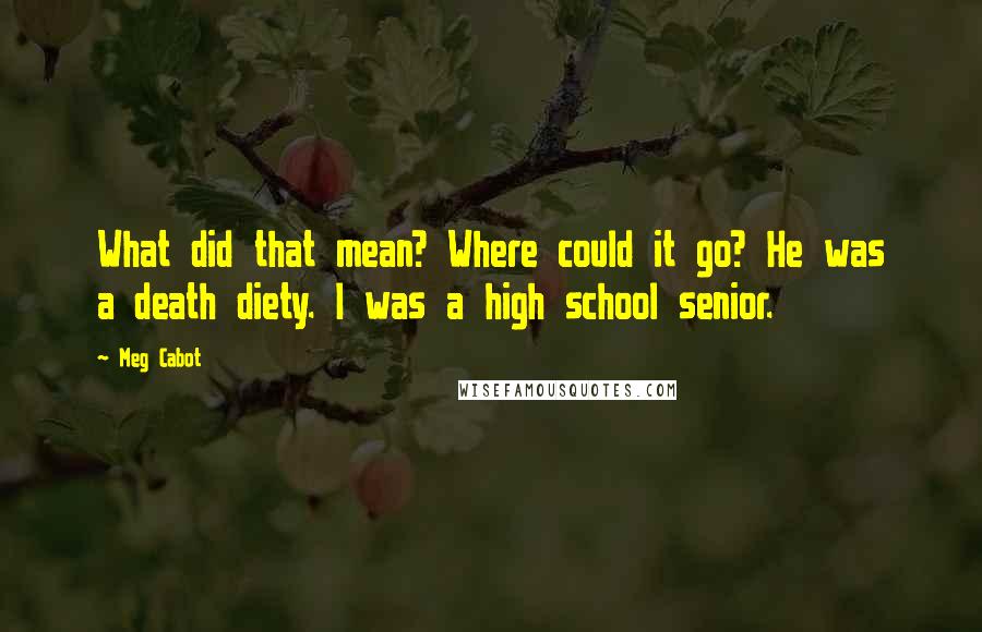 Meg Cabot Quotes: What did that mean? Where could it go? He was a death diety. I was a high school senior.