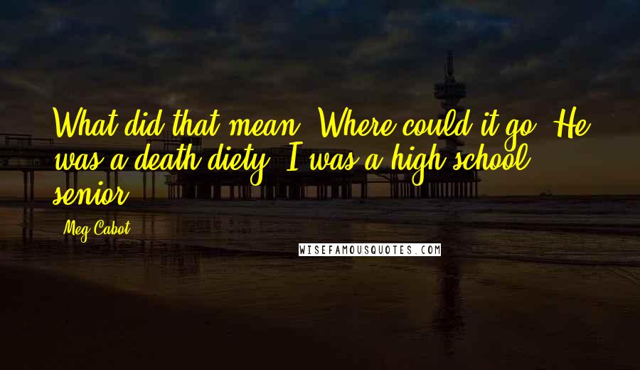 Meg Cabot Quotes: What did that mean? Where could it go? He was a death diety. I was a high school senior.