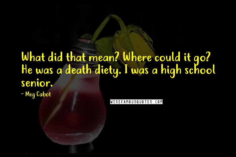 Meg Cabot Quotes: What did that mean? Where could it go? He was a death diety. I was a high school senior.