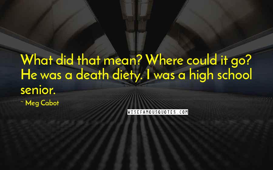 Meg Cabot Quotes: What did that mean? Where could it go? He was a death diety. I was a high school senior.