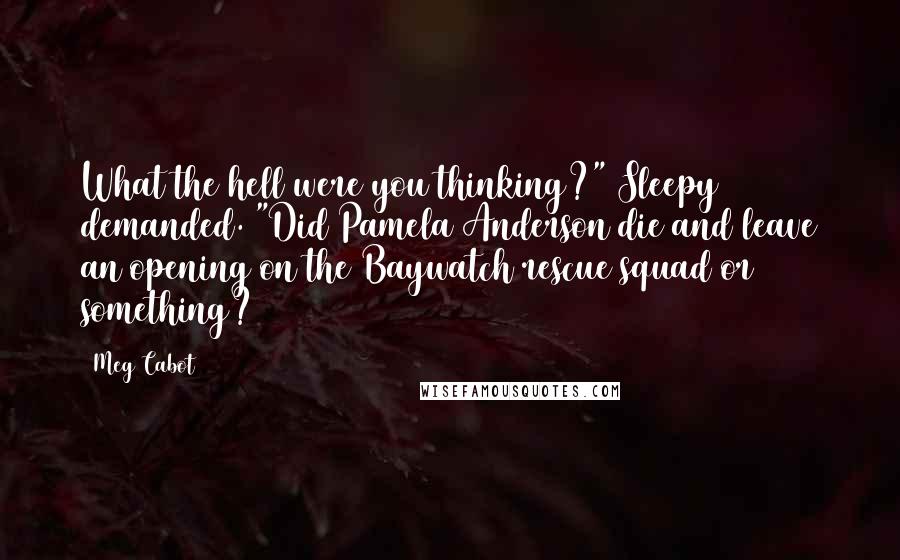 Meg Cabot Quotes: What the hell were you thinking?" Sleepy demanded. "Did Pamela Anderson die and leave an opening on the Baywatch rescue squad or something?