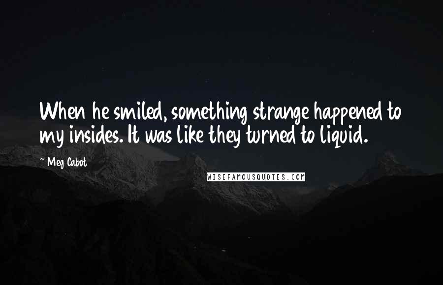 Meg Cabot Quotes: When he smiled, something strange happened to my insides. It was like they turned to liquid.