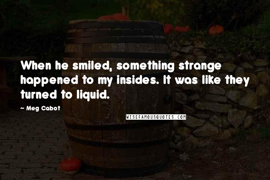 Meg Cabot Quotes: When he smiled, something strange happened to my insides. It was like they turned to liquid.