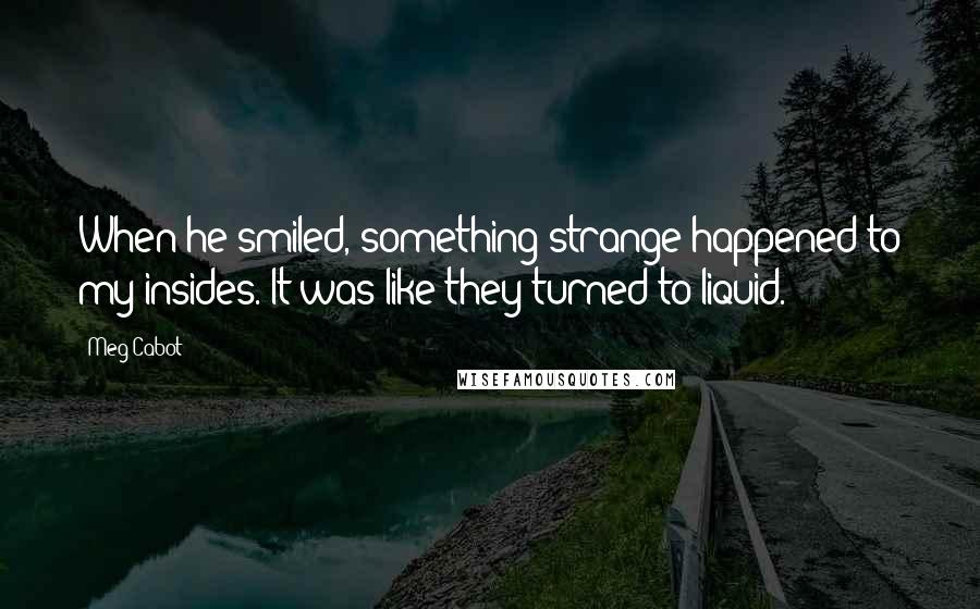 Meg Cabot Quotes: When he smiled, something strange happened to my insides. It was like they turned to liquid.