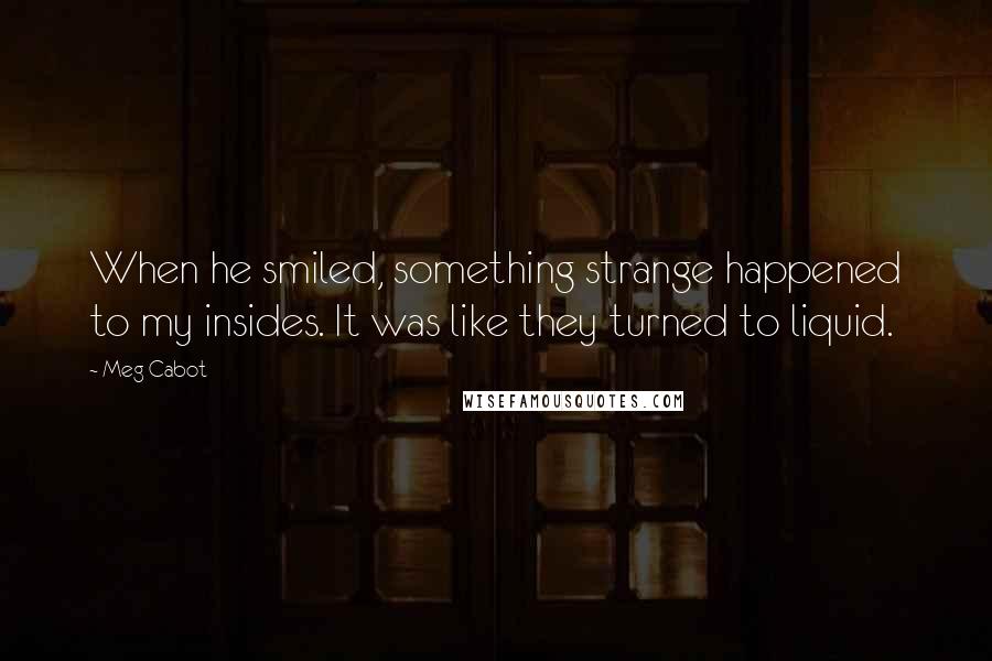 Meg Cabot Quotes: When he smiled, something strange happened to my insides. It was like they turned to liquid.